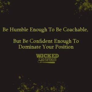 "Be humble enough to be coachable. But be confident enough to dominate your position." 